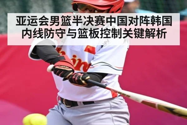 亚运会男篮半决赛中国对阵韩国 内线防守与篮板控制关键解析