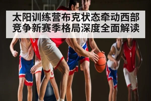 太阳训练营布克状态牵动西部竞争新赛季格局深度全面解读