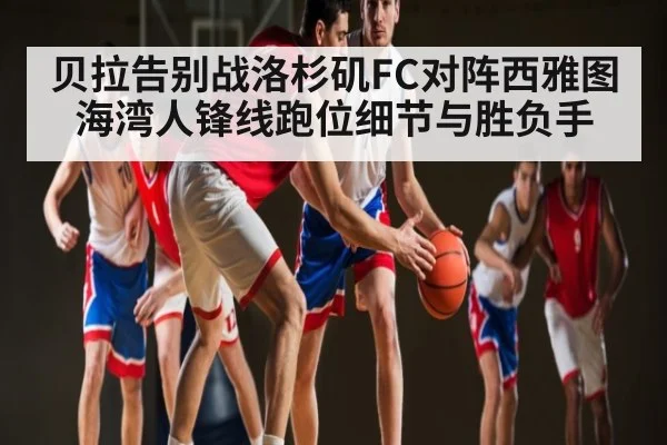 贝拉告别战洛杉矶FC对阵西雅图海湾人锋线跑位细节与胜负手