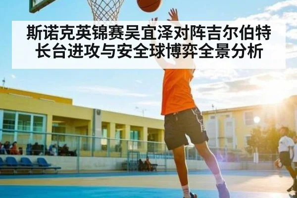 斯诺克英锦赛吴宜泽对阵吉尔伯特长台进攻与安全球博弈全景分析