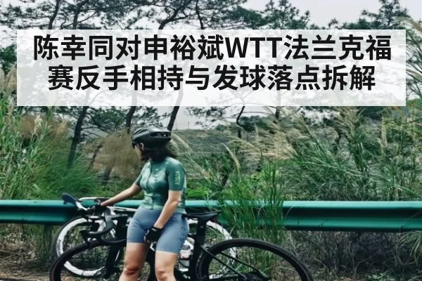 陈幸同对申裕斌WTT法兰克福赛反手相持与发球落点拆解